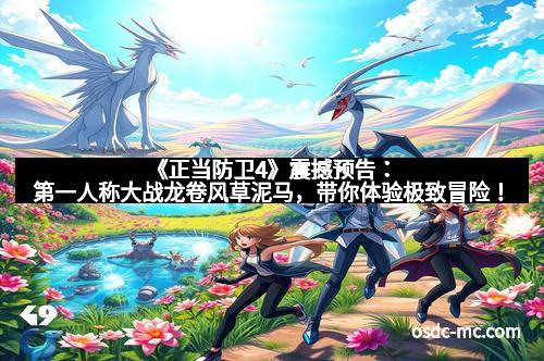 《正当防卫4》震撼预告：第一人称大战龙卷风草泥马，带你体验极致冒险！