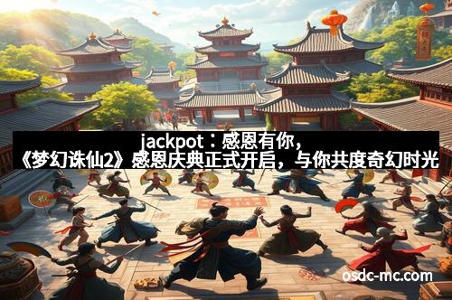 jackpot：感恩有你，《梦幻诛仙2》感恩庆典正式开启，与你共度奇幻时光
